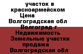 участок в красноармейском › Цена ­ 400 000 - Волгоградская обл., Волгоград г. Недвижимость » Земельные участки продажа   . Волгоградская обл.,Волгоград г.